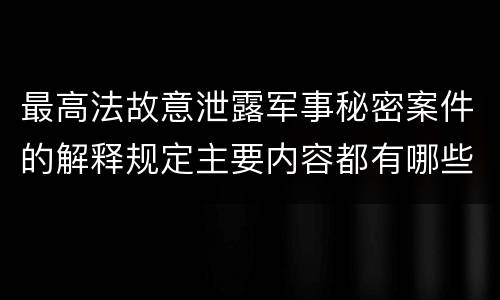最高法故意泄露军事秘密案件的解释规定主要内容都有哪些