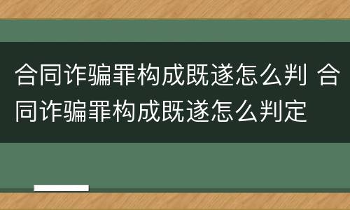 合同诈骗罪构成既遂怎么判 合同诈骗罪构成既遂怎么判定