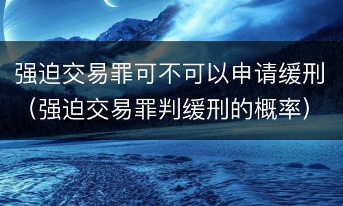 强迫交易罪可不可以申请缓刑（强迫交易罪判缓刑的概率）
