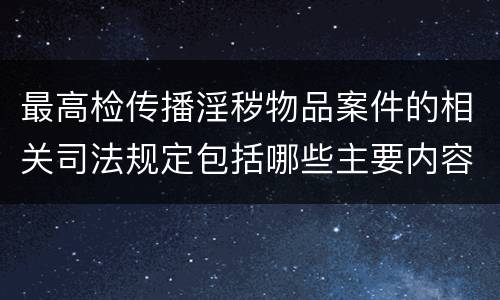 最高检传播淫秽物品案件的相关司法规定包括哪些主要内容