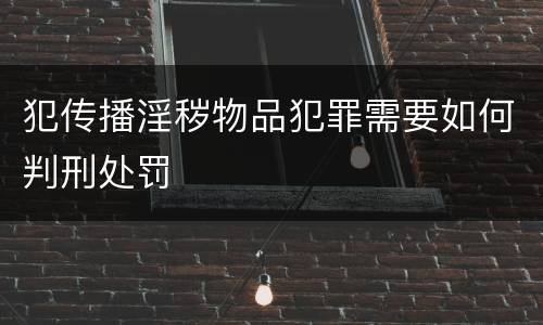 犯传播淫秽物品犯罪需要如何判刑处罚