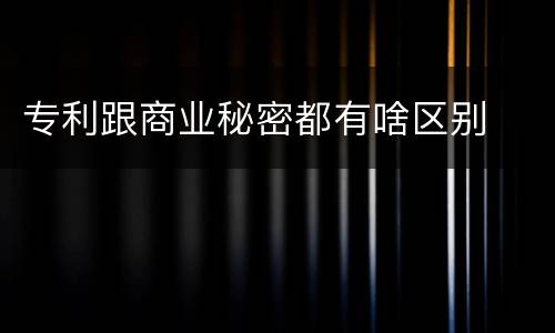 专利跟商业秘密都有啥区别