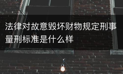 法律对故意毁坏财物规定刑事量刑标准是什么样