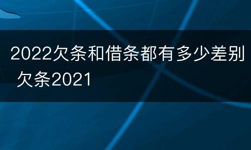 2022欠条和借条都有多少差别 欠条2021