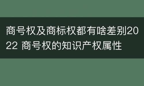 商号权及商标权都有啥差别2022 商号权的知识产权属性