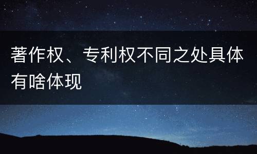 著作权、专利权不同之处具体有啥体现