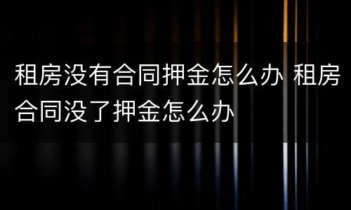 租房没有合同押金怎么办 租房合同没了押金怎么办