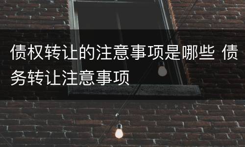 债权转让的注意事项是哪些 债务转让注意事项
