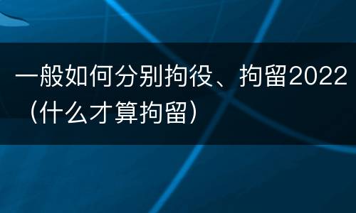 一般如何分别拘役、拘留2022（什么才算拘留）