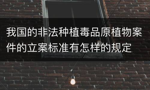 我国的非法种植毒品原植物案件的立案标准有怎样的规定