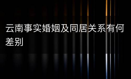 云南事实婚姻及同居关系有何差别