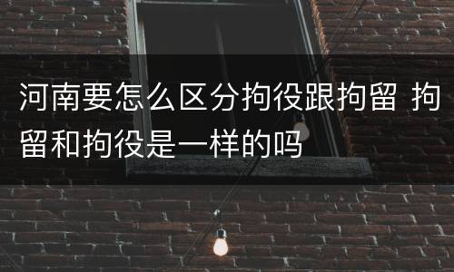 河南要怎么区分拘役跟拘留 拘留和拘役是一样的吗