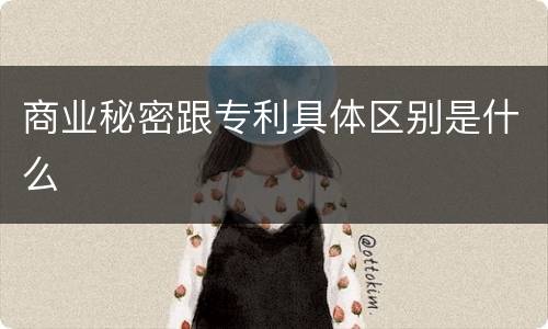 商业秘密跟专利具体区别是什么