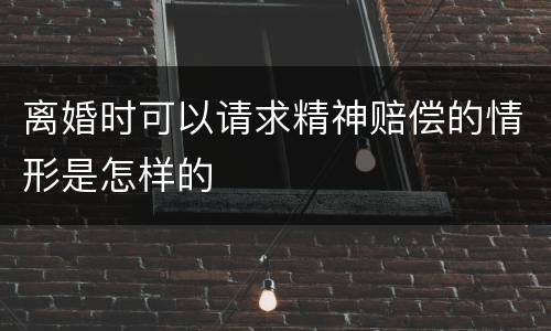 离婚时可以请求精神赔偿的情形是怎样的
