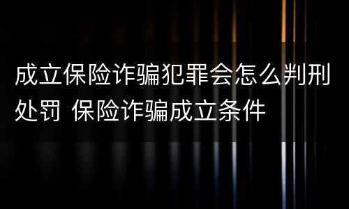 成立保险诈骗犯罪会怎么判刑处罚 保险诈骗成立条件