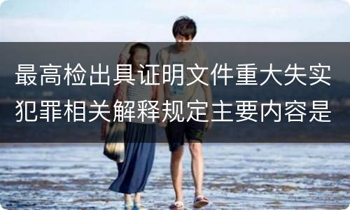 最高检出具证明文件重大失实犯罪相关解释规定主要内容是什么