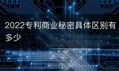 2022专利商业秘密具体区别有多少