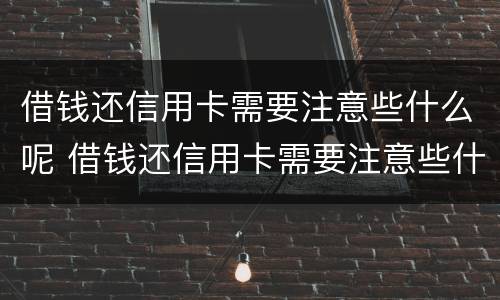 借钱还信用卡需要注意些什么呢 借钱还信用卡需要注意些什么呢知乎