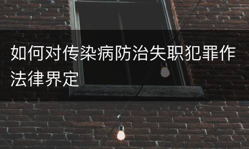 如何对传染病防治失职犯罪作法律界定