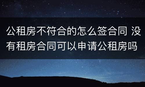 公租房不符合的怎么签合同 没有租房合同可以申请公租房吗