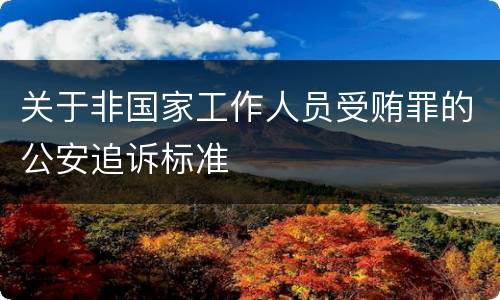 关于非国家工作人员受贿罪的公安追诉标准