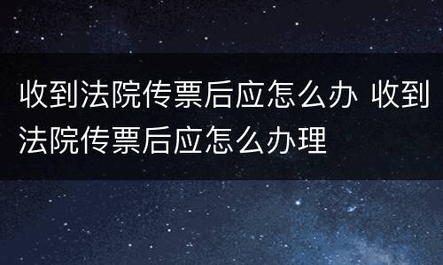 收到法院传票后应怎么办 收到法院传票后应怎么办理