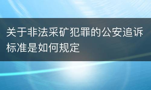 关于非法采矿犯罪的公安追诉标准是如何规定
