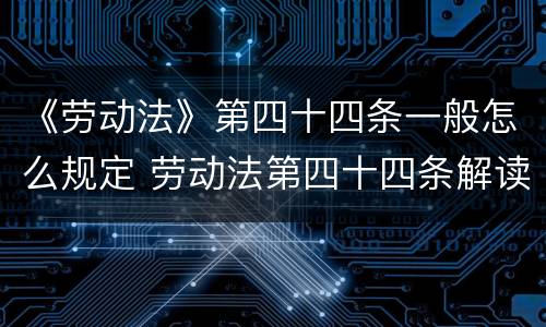 《劳动法》第四十四条一般怎么规定 劳动法第四十四条解读