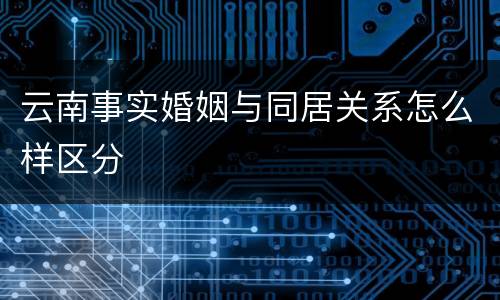 云南事实婚姻与同居关系怎么样区分