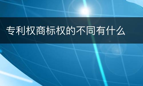 专利权商标权的不同有什么