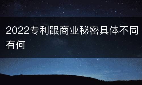 2022专利跟商业秘密具体不同有何
