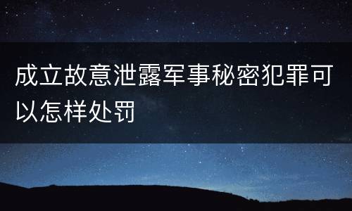 成立故意泄露军事秘密犯罪可以怎样处罚