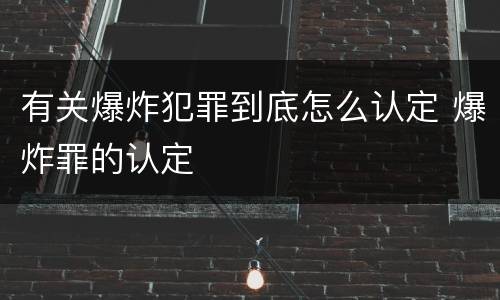 有关爆炸犯罪到底怎么认定 爆炸罪的认定