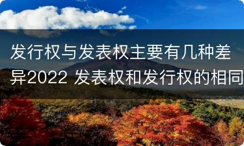 发行权与发表权主要有几种差异2022 发表权和发行权的相同点