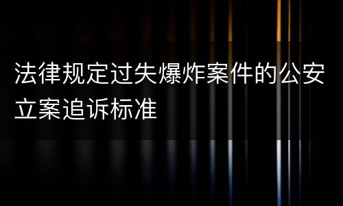 法律规定过失爆炸案件的公安立案追诉标准