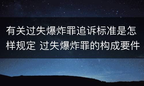 有关过失爆炸罪追诉标准是怎样规定 过失爆炸罪的构成要件