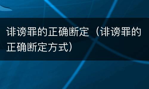 诽谤罪的正确断定（诽谤罪的正确断定方式）