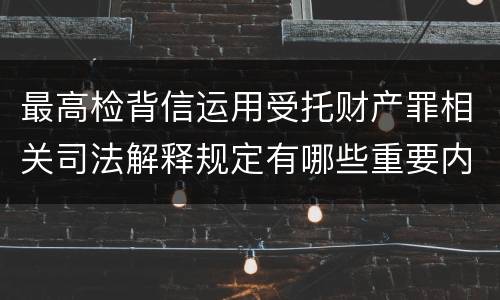 最高检背信运用受托财产罪相关司法解释规定有哪些重要内容