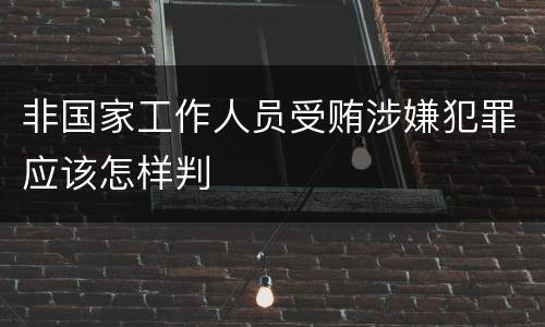 非国家工作人员受贿涉嫌犯罪应该怎样判