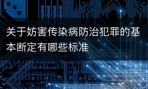 关于妨害传染病防治犯罪的基本断定有哪些标准