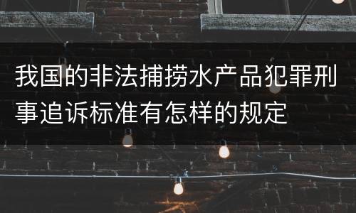 我国的非法捕捞水产品犯罪刑事追诉标准有怎样的规定