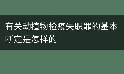 有关动植物检疫失职罪的基本断定是怎样的