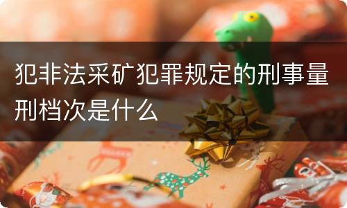 犯非法采矿犯罪规定的刑事量刑档次是什么