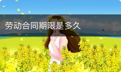 劳动合同期限是多久