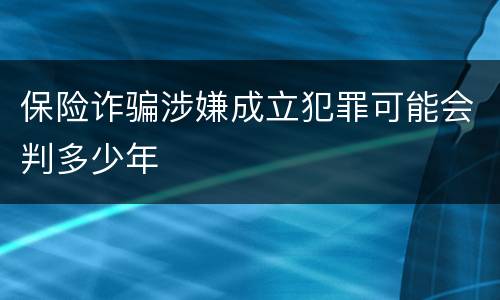 保险诈骗涉嫌成立犯罪可能会判多少年
