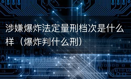涉嫌爆炸法定量刑档次是什么样（爆炸判什么刑）