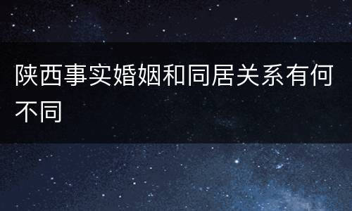 陕西事实婚姻和同居关系有何不同