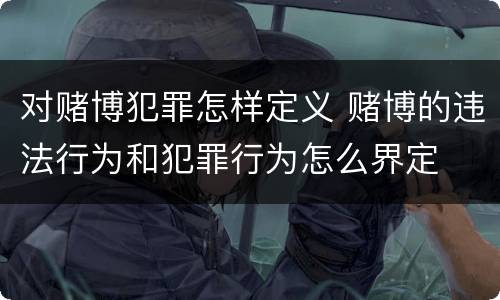 对赌博犯罪怎样定义 赌博的违法行为和犯罪行为怎么界定