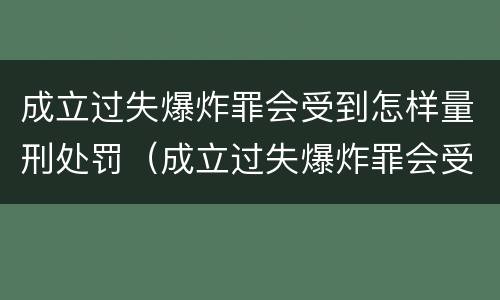 成立过失爆炸罪会受到怎样量刑处罚（成立过失爆炸罪会受到怎样量刑处罚呢）