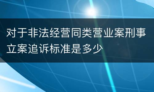 对于非法经营同类营业案刑事立案追诉标准是多少